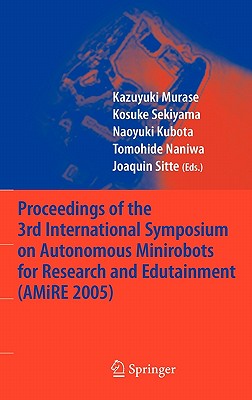 Proceedings of the 3rd International Symposium on Autonomous Minirobots for Research and Edutainment (Amire 2005) - Murase, Kazuyuki (Editor), and Sekiyama, Kosuke (Editor), and Kubota, Naoyuki (Editor)