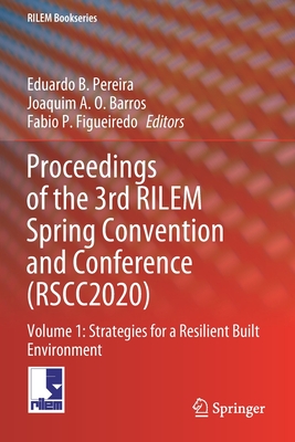 Proceedings of the 3rd RILEM Spring Convention and Conference (RSCC2020): Volume 1: Strategies for a Resilient Built Environment - Pereira, Eduardo B. (Editor), and Barros, Joaquim A. O. (Editor), and Figueiredo, Fabio P. (Editor)