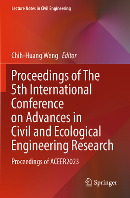 Proceedings of The 5th International Conference on Advances in Civil and Ecological Engineering Research: Proceedings of ACEER2023 - Weng, Chih-Huang (Editor)