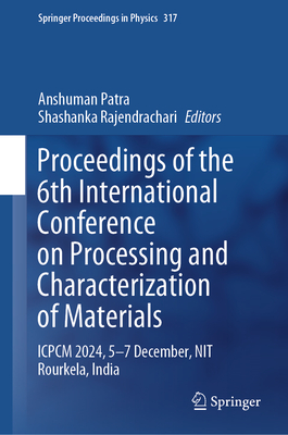 Proceedings of the 6th International Conference on Processing and Characterization of Materials: ICPCM 2024, 5-7 December, NIT Rourkela, India - Patra, Anshuman (Editor), and Rajendrachari, Shashanka (Editor)