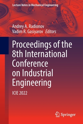 Proceedings of the 8th International Conference on Industrial Engineering: ICIE 2022 - Radionov, Andrey A. (Editor), and Gasiyarov, Vadim R. (Editor)