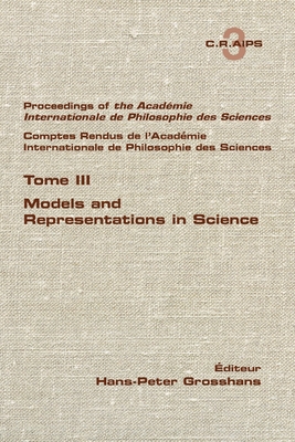 Proceedings of the Acadamie International de Philosphie des sciences. Comptes Rendu de l'Acadmie Internationale de Philosphie des Sciences. Tome III. Models and Representations in Science - Grosshans, Hans-Peter (Editor)