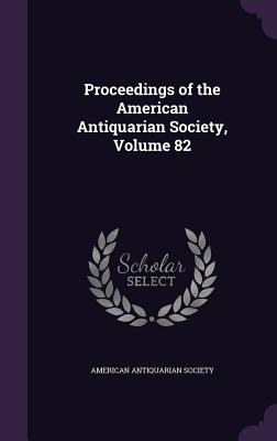 Proceedings of the American Antiquarian Society, Volume 82 - American Antiquarian Society (Creator)