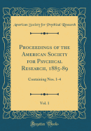 Proceedings of the American Society for Psychical Research, 1885-89, Vol. 1: Containing Nos. 1-4 (Classic Reprint)