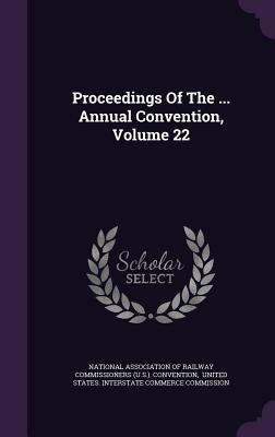 Proceedings Of The ... Annual Convention, Volume 22 - National Association of Railway Commissi (Creator), and United States Interstate Commerce Comm (Creator)