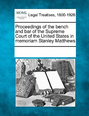 Proceedings of the Bench and Bar of the Supreme Court of the United States in Memoriam Stanley Matthews - Multiple Contributors (Creator)