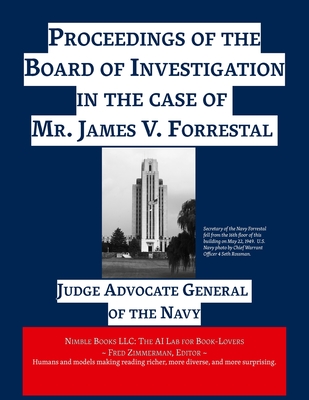 Proceedings of the Board of Investigation in the case of Mr. James V. Forrestal - Judge Advocate General of the Navy, and Zimmerman, Fred (Editor)
