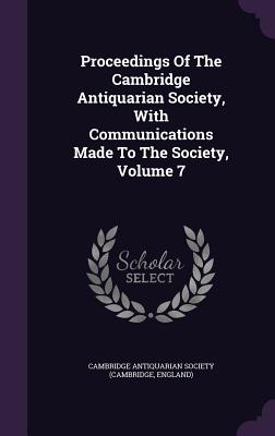 Proceedings Of The Cambridge Antiquarian Society, With Communications Made To The Society, Volume 7 - Cambridge Antiquarian Society (Cambridge (Creator)