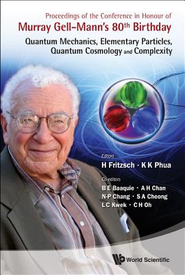 Proceedings of the Conference in Honour of Murray Gell-Mann's 80th Birthday: Quantum Mechanics, Elementary Particles, Quantum Cosmology and Complexity - Fritzsch, Harald (Editor), and Phua, Kok Khoo (Editor), and Baaquie, Belal Ehsan (Editor)