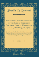 Proceedings of the Conference on the Care of Dependent Children, Held at Washington, D. C., January 25, 26, 1909: Special Message of the President of United States Recommending Legislation Desired by the Conference on the Care of Dependent Children, Held