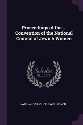 Proceedings of the ... Convention of the National Council of Jewish Women - National Council of Jewish Women (Creator)