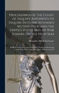 Proceedings of the Court of Inquiry Appointed to Inquire Into the Intended Mutiny On Board the United States Brig of War Somers, On the High Seas: Held On Board the United States Ship North Carolina Lying at the Navy Yard, New-York; With a Full Account Of