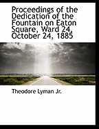 Proceedings of the Dedication of the Fountain on Eaton Square, Ward 24, October 24, 1885