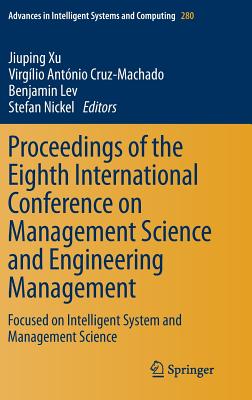 Proceedings of the Eighth International Conference on Management Science and Engineering Management: Focused on Intelligent System and Management Science - Xu, Jiuping (Editor), and Cruz-Machado, Virglio Antnio (Editor), and Lev, Benjamin (Editor)