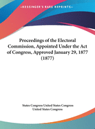 Proceedings of the Electoral Commission, Appointed Under the Act of Congress, Approved January 29, 1877 (1877)