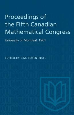 Proceedings of the Fifth Canadian Mathematical Congress: University of Montreal, 1961 - Rosenthall, E M (Editor)