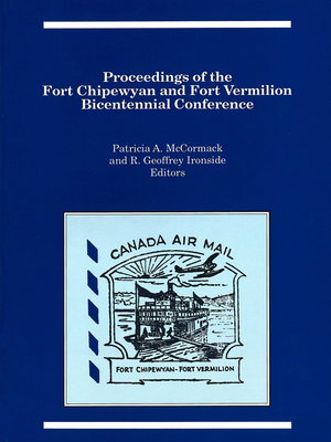 Proceedings of the Fort Chipewyan and Fort Vermilion Bicentennial Conference - McCormack, Patricia A. (Editor), and Ironside, R. Geoffrey (Editor)