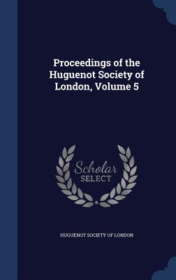 Proceedings of the Huguenot Society of London, Volume 5 - Huguenot Society of London (Creator)