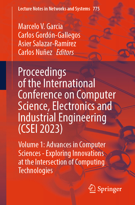 Proceedings of the International Conference on Computer Science, Electronics and Industrial Engineering (CSEI 2023): Volume 1: Advances in Computer Sciences - Exploring Innovations at the Intersection of Computing Technologies - Garcia, Marcelo V. (Editor), and Gordn-Gallegos, Carlos (Editor), and Salazar-Ramrez, Asier (Editor)