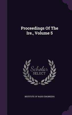 Proceedings Of The Ire., Volume 5 - Institute of Radio Engineers (Creator)