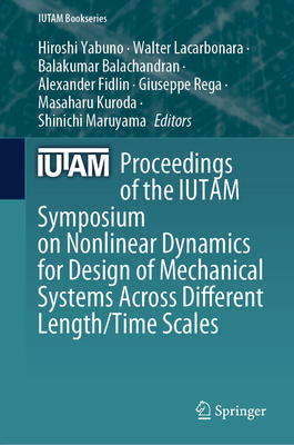 Proceedings of the IUTAM Symposium on Nonlinear Dynamics for Design of Mechanical Systems Across Different Length/Time Scales - Yabuno, Hiroshi (Editor), and Lacarbonara, Walter (Editor), and Balachandran, Balakumar (Editor)