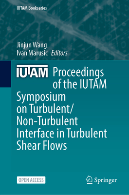 Proceedings of the IUTAM Symposium on Turbulent/Non-Turbulent Interface in Turbulent Shear Flows - Wang, Jinjun (Editor), and Marusic, Ivan (Editor)