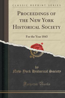 Proceedings of the New York Historical Society: For the Year 1843 (Classic Reprint) - Society, New-York Historical