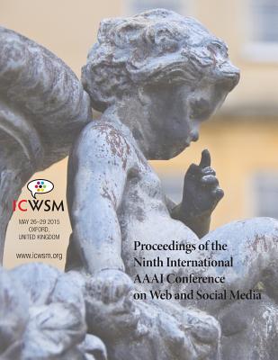 Proceedings of the Ninth International AAAI Conference on Web and Social Media (ICWSM 2015) - Quercia, Daniele (Editor), and Hogan, Bernie (Editor)