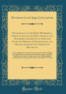 Proceedings of the Right Worshipful Grand Lodge of the Most Ancient and Honorable Fraternity of Free and Accepted Masons of Pennsylvania, and Masonic Jurisdiction Thereunto Belonging: At Its Celebration of the Bi-Centenary of the Birth of Right Worshipful
