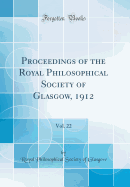 Proceedings of the Royal Philosophical Society of Glasgow, 1912, Vol. 22 (Classic Reprint)