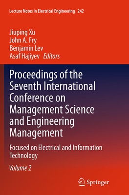 Proceedings of the Seventh International Conference on Management Science and Engineering Management: Focused on Electrical and Information Technology Volume II - Xu, Jiuping (Editor), and Fry, John A (Editor), and Lev, Benjamin (Editor)