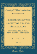 Proceedings of the Society of Biblical Archaeology, Vol. 15: November, 1892, to June, 1893; Twenty-Third Session (Classic Reprint)