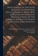 Proceedings of the State Medical Convention, Held in Raleigh, April, 1849, and Constitution and Medical Ethics of the Medical Society of North Carolina, Then Adopted