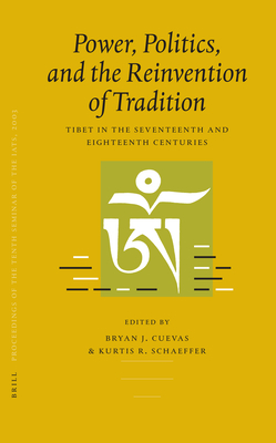 Proceedings of the Tenth Seminar of the Iats, 2003. Volume 3: Power, Politics, and the Reinvention of Tradition: Tibet in the Seventeenth and Eighteenth Centuries - Cuevas, Bryan, and Schaeffer, Kurtis