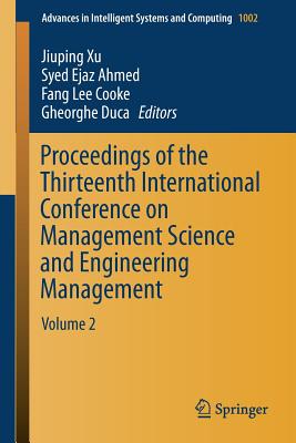 Proceedings of the Thirteenth International Conference on Management Science and Engineering Management: Volume 2 - Xu, Jiuping (Editor), and Ahmed, Syed Ejaz (Editor), and Cooke, Fang Lee (Editor)