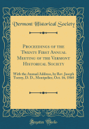 Proceedings of the Twenty First Annual Meeting of the Vermont Historical Society: With the Annual Address, by REV. Joseph Torrey, D. D., Montpelier, Oct. 16, 1860 (Classic Reprint)