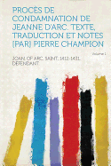 Proces de Condamnation de Jeanne D'Arc. Texte, Traduction Et Notes [Par] Pierre Champion Volume 1