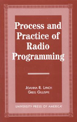 Process and Practice of Radio Programming - Lynch, Joanna R, and Gillispie, Greg