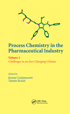 Process Chemistry in the Pharmaceutical Industry, Volume 2: Challenges in an Ever Changing Climate - Gadamasetti, Kumar (Editor), and Braish, Tamim (Editor)