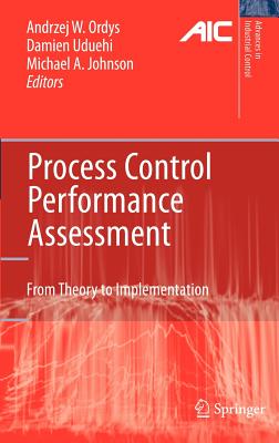 Process Control Performance Assessment: From Theory to Implementation - Ordys, Andrzej (Editor), and Uduehi, Damien (Editor), and Johnson, Michael A (Editor)