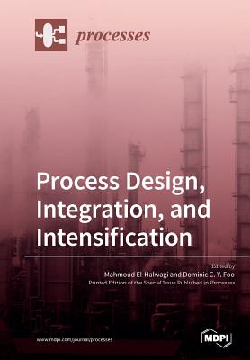 Process Design, Integration, and Intensification - El-Halwagi, Mahmoud (Guest editor), and Foo, Dominic C y (Guest editor)