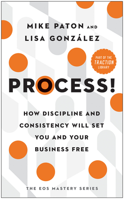 Process!: How Discipline and Consistency Will Set You and Your Business Free - Paton, Mike, and Gonzlez, Lisa