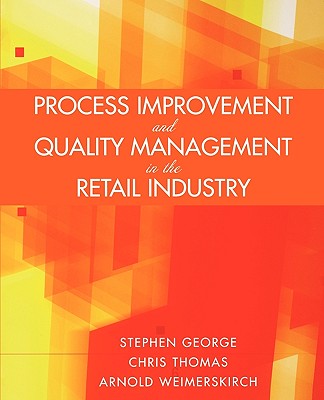 Process Improvement and Quality Management in the Retail Industry - George, Stephen, and Thomas, Chris, and Weimerskirch, Arnold