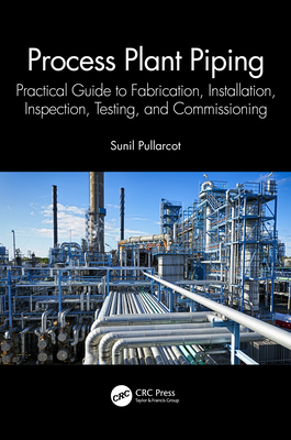 Process Plant Piping: Practical Guide to Fabrication, Installation, Inspection, Testing, and Commissioning - Pullarcot, Sunil