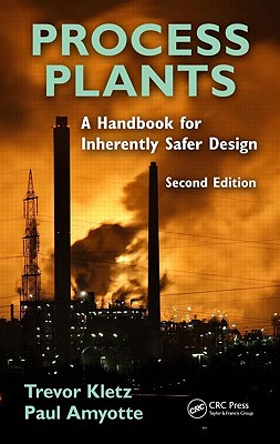 Process Plants: A Handbook for Inherently Safer Design - Kletz, Trevor A, and Amyotte, Paul