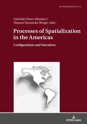 Processes of Spatialization in the Americas: Configurations and Narratives - Messmer, Marietta, and Pisarz-Ramirez, Gabriele (Editor), and Warnecke-Berger, Hannes (Editor)