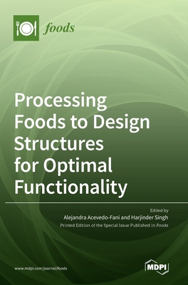 Processing Foods to Design Structures for Optimal Functionality - Acevedo-Fani, Alejandra (Editor), and Singh, Harjinder (Editor)