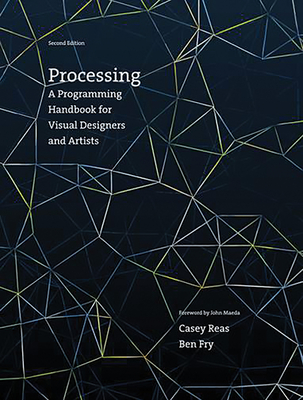 Processing, Second Edition: A Programming Handbook for Visual Designers and Artists - Reas, Casey, and Fry, Ben