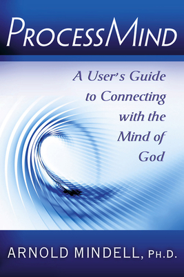 Processmind: A User's Guide to Connecting with the Mind of God - Mindell Phd, Arnold