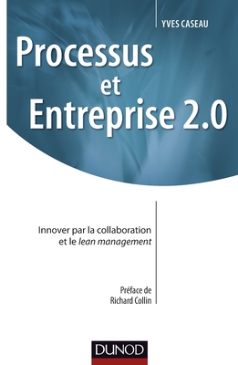 Processus Et Entreprise 2.0 - Innover Par La Collaboration Et Le Lean Management: Innover Par La Collaboration Et Le Lean Management - Caseau, Yves